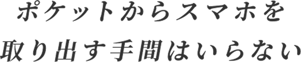 ポケットからスマホを取り出す手間はいらない
